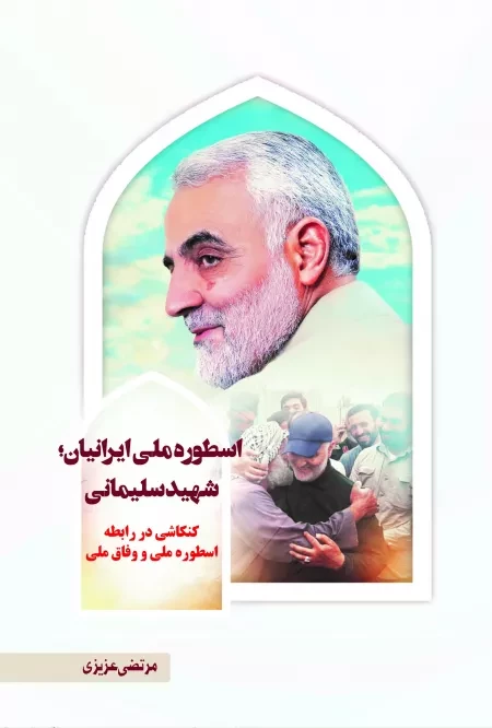 اسطوره ملی ایرانیان - شهید سلیمانی کنکاشی در رابطه اسطوره ملی و وفاق ملی