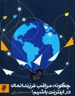 چگونه مراقب فرزندانمان در اینترنت باشیم ؟