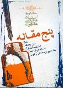 پنج مقاله : نماز-دین و مذهب-احتجاجات قرآن-اسلام برتر است-نقدی بر ترجمه ای از قرآن