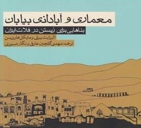 معماری و آبادانی بیابان - بناهایی برای زیستن در فلات ایران