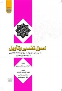 اصول تفسیر و تأویل - جلد اول: مقایسه ای روشمند بین آراء علامه طباطبایی و برجسته ترین مفسران
