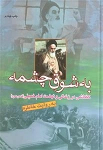 به شوق چشمه کنکاشی در زندگی و نهضت امام خمینی (قدس سره )