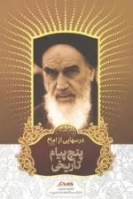 درس‌هایی از امام رضوان الله تعالی علیه : پنج پیام تاریخی