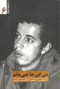 یاران ناب 6 : من این جا نمی مانم - خاطراتی از شهید غلام حسین افشردی
