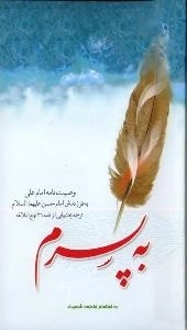 به پسرم : وصیت نامه امام علی به فرزندش امام حسن علیهما السلام - ترجمه بخشهایی از نامه 37 نهج البلاغه