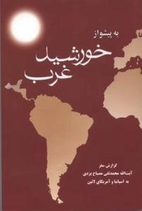 به پیشواز خورشید غرب : گزارش سفر آیت الله محمدتقی مصباح یزدی به اسپانیا و آمریکای لاتین