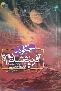 چگونه آفریده شدیم ؟خلقت جهان هستی از دیدگاه قرآن و احادیث