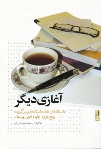 آغازی دیگر : داستان ها و نقد داستان های برگزیده پنج دوره جایزه ادبی یوسف