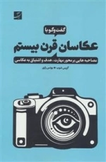 گفت وگو با عکاسان قرن بیستم (محاصبه هایی بر محور مهارت،هدف و اشتیاق به عکاسی)