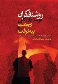 روشنفکران برسر دوراهی رجعت یا پیشرفت - تاریخ و تحلیل جامع حرکت روشنفکری در ایران و جهان