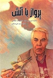 پرواز با آتش - خاطرات شفاهی امیرسرتیپ خلبان جانباز محمد عتیقه چی