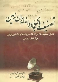 تصنیف های جاودانه ایران زمین (شامل تصنیف ها،ترانه ها،سروده ها و دلنشین ترین غزل های ایرانی)