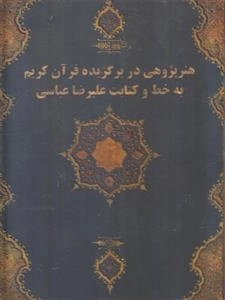 هنر پژوهی در برگزیده قرآن کریم به خط و کتابت علیرضا عباسی