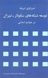 استراتژی آمریکا : توسعه شبکه های سکولار - لیبرال در جوامع اسلامی