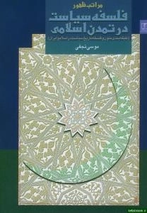 مراتب ظهور فلسفه سیاست در تمدن اسلامی : طبقه بندی متون و فلسفه تاریخ سیاست در اسلام و ایران
