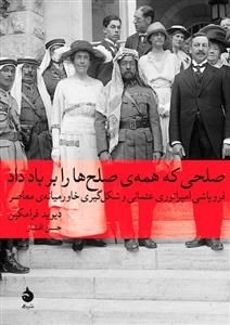 صلحی که همه ی صلح ها را بر باد داد - فروپاشی امپراتوری عثمانی و شکل گیری خاور میانه ی معاصر