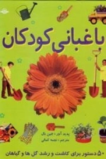 باغبانی کودکان - 50دستور برای کاشت و رشد گل ها و گیاهان