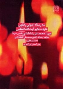 سه رساله اصولی و فقهی عارف حکیم آیت الله العظمی میرزا محمدعلی شاه آبادی
