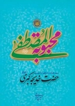 محبوبة المصطفی صلی الله علیه و آله و سلم : سیری کوتاه در زندگانی ام المومنین حضرت خدیجه کبری سلام الله علیها