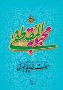 محبوبة المصطفی صلی الله علیه و آله و سلم : سیری کوتاه در زندگانی ام المومنین حضرت خدیجه کبری سلام الله علیها