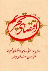 هشت گفتار در اقتصاد تحریم : بررسی ابعاد حقوقی، سیاسی و اقتصادی تحریم ها علیه جمهوری اسلامی ایران