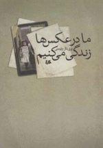 مادر عکس ها زندگی می کنیم