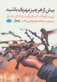 بیش از هر چیز مهربان باشید : تربیت کودک انسان وار،در زمانه ی دشوار
