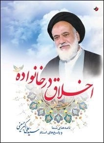 اخلاق در خانواده : نامه های شما و پاسخ های استاد سید علی اکبر حسینی