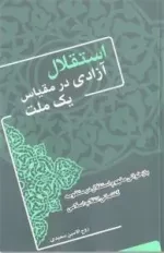 استقلال آزادی در مقیاس یک ملت : بازخوانی مفهوم استقلال در منظومه گفتمانی انقلاب اسلامی
