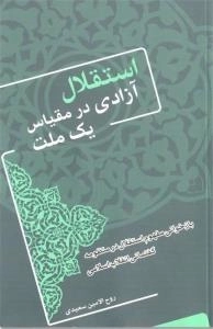 استقلال آزادی در مقیاس یک ملت : بازخوانی مفهوم استقلال در منظومه گفتمانی انقلاب اسلامی