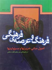 فرهنگ و عرصه ی فرهنگی اصول ،مبانی ، ضرورتها و مسوولیتها از رهنمودهای رهبر معظم انقلاب اسلامی