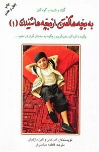 به بچه ها گفتن، از بچه ها شنیدن 1 - گفت شنود با کودکان - چگونه با کودکان سخن بگوییم و چگونه به سخنشان گوش فرا دهیم