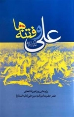 علی علیه السلام و فتنه ها - پژوهشی پیرامون فتنه ها عصر حضرت امیرالمومنین علی علیه السلام