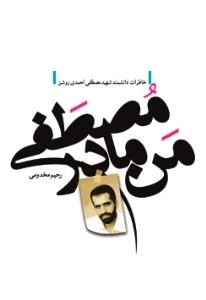 من مادر مصطفی: خاطرات دانشمند شهید مصطفی احمدی روشن