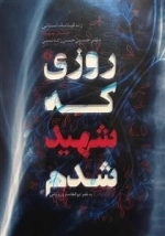 روزی که شهید شدم - زندگینامه ی داستانی جانباز شهید دکتر حسین حسن زاده نمین
