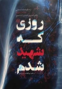 روزی که شهید شدم - زندگینامه ی داستانی جانباز شهید دکتر حسین حسن زاده نمین