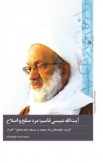 آیت الله شیخ عیسی قاسم؛ مرد صلح و اصلاح: گزیده خطبه های نمازجمعه در مسجد امام صادق(ع) منطقه الدراز