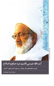 آیت الله شیخ عیسی قاسم؛ مرد صلح و اصلاح: گزیده خطبه های نمازجمعه در مسجد امام صادق(ع) منطقه الدراز