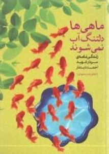 ماهی ها دلتنگ آب نمی شوند : زندگی نامه سردار شهید احمد دیندار