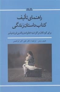 رهنمای تالیف کتاب داستان زندگی - برای کودکان مراکز شبه خانواده و والدین فرزندپذیر