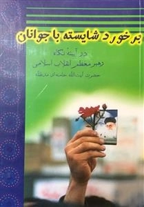 برخورد شایسته با جوانان در آیینه نگاه رهبر معظم انقلاب اسلامی