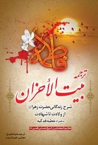 ترجمه بیت الاحزان : شرح زندگانی حضرت زهرا سلام الله علیها از ولادت تا شهادت به همراه خطبه فدکیه