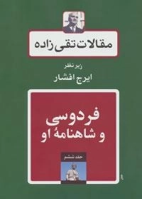 مقالات تقی زاده 6 : فردوسی و شاهنامه او