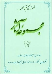 مجموعه آثار استاد شهید مطهری 22 - جلد اول از بخش اخلاق و عرفان - حکمت عملی حکمتها و اندرزها فلسفه اخلاق تعلیم و تربیت
