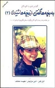 به بچه ها گفتن، از بچه ها شنیدن 2 - گفت شنود با کودکان - در خانه و مدرسه با کودکان چگونه سخن بگوییم تا بیاموزند