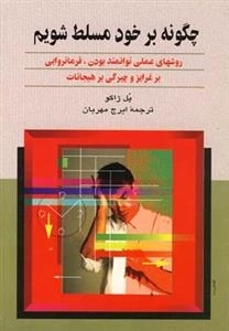 چگونه بر خود مسلط شویم - روشهای عملی توانمند بودن، فرمانروایی بر غرایز و چیرگی بر هیجانات