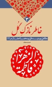 خاطر نازک گل : نگاهی نو به زندگی و شخصیت حضرت زهرا سلام الله علیها