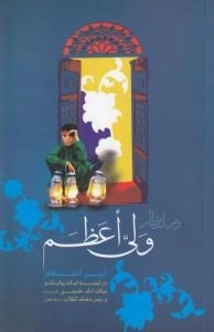 در انتظار ولی اعظم : آیین انتظار در آیینه آیات و روایات و بیانات امام خمینی (قدس سره) و رهبر معظم انقلاب (مد ظله العالی) انقلاب (مد ظله العالی)