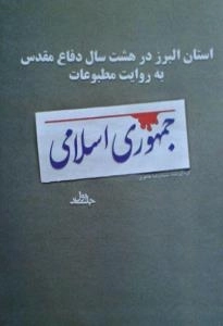 استان البرز در هشت سال دفاع مقدس به روایت مطبوعات - جلد اول