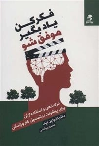 فکر کن یاد بگیر موفق شو - درک ذهن و استفاده از آن برای پیشرفت در تحصیل،کار و زندگی